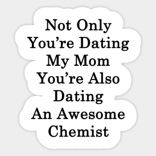 Not Only You're Dating My Mom You're Also Dating An Awesome Chemist Sticker